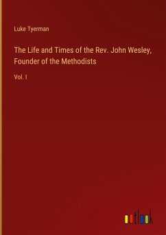 The Life and Times of the Rev. John Wesley, Founder of the Methodists