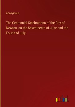 The Centennial Celebrations of the City of Newton, on the Seventeenth of June and the Fourth of July