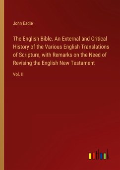 The English Bible. An External and Critical History of the Various English Translations of Scripture, with Remarks on the Need of Revising the English New Testament