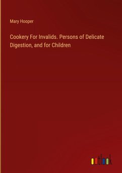 Cookery For Invalids. Persons of Delicate Digestion, and for Children - Hooper, Mary