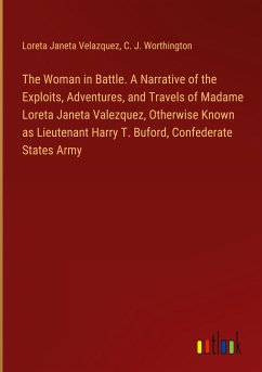 The Woman in Battle. A Narrative of the Exploits, Adventures, and Travels of Madame Loreta Janeta Valezquez, Otherwise Known as Lieutenant Harry T. Buford, Confederate States Army