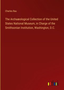 The Archaæological Collection of the United States National Museum, in Charge of the Smithsonian Institution, Washington, D.C.