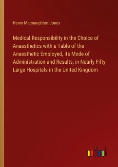 Medical Responsibility in the Choice of Anaesthetics with a Table of the Anaesthetic Employed, its Mode of Administration and Results, in Nearly Fifty Large Hospitals in the United Kingdom - Jones, Henry Macnaughton