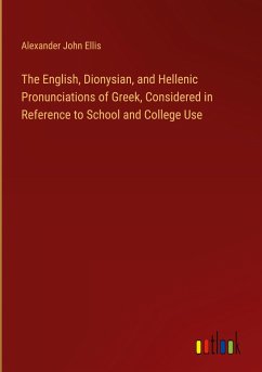 The English, Dionysian, and Hellenic Pronunciations of Greek, Considered in Reference to School and College Use - Ellis, Alexander John