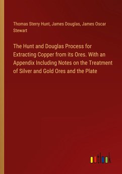 The Hunt and Douglas Process for Extracting Copper from its Ores. With an Appendix Including Notes on the Treatment of Silver and Gold Ores and the Plate