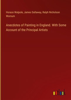 Anecdotes of Painting in England. With Some Account of the Principal Artists
