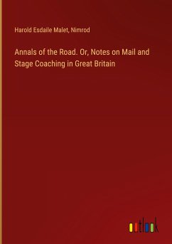 Annals of the Road. Or, Notes on Mail and Stage Coaching in Great Britain