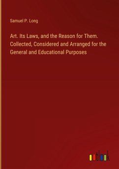 Art. Its Laws, and the Reason for Them. Collected, Considered and Arranged for the General and Educational Purposes