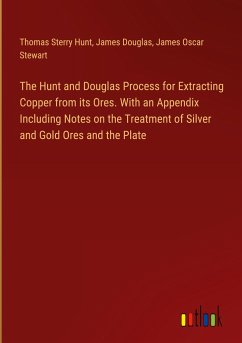 The Hunt and Douglas Process for Extracting Copper from its Ores. With an Appendix Including Notes on the Treatment of Silver and Gold Ores and the Plate - Hunt, Thomas Sterry; Douglas, James; Stewart, James Oscar