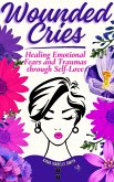 Wounded Cries: Healing Emotional Fears and Traumas through Self-Love (eBook, ePUB) Wounded Cries: Healing Emotional Fears and Traumas through Self-Love (eBook, ePUB)