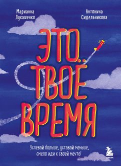 Это твое время. Успевай больше, уставай меньше, смело иди к своей мечте! (eBook, ePUB) - Лукашенко, Марианна; Сидельникова, Антонина