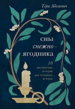 Сны снежноягодника. 10 мистических историй для холодных вечеров (eBook, ePUB) - Аболевич, Тери