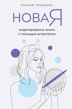 Новая Я: моделирование жизни с помощью астрологии (eBook, ePUB) - Прошина, Ксения