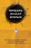 Переехать нельзя остаться. Как принять решение о переезде и пройти это испытание с минимальными потерями (eBook, ePUB)