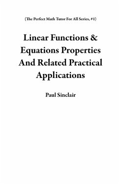 Linear Functions & Equations Properties And Related Practical Applications (The Perfect Math Tutor For All Series, #1) (eBook, ePUB) - Sinclair, Paul