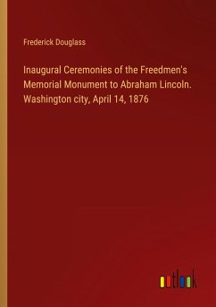 Inaugural Ceremonies of the Freedmen's Memorial Monument to Abraham Lincoln. Washington city, April 14, 1876 - Douglass, Frederick