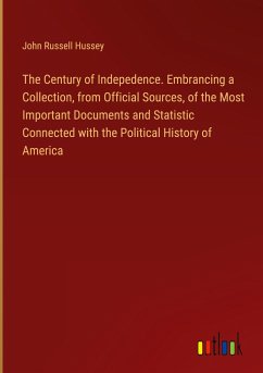 The Century of Indepedence. Embrancing a Collection, from Official Sources, of the Most Important Documents and Statistic Connected with the Political History of America - Hussey, John Russell