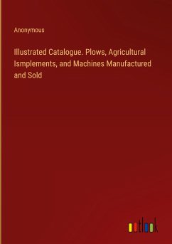 Illustrated Catalogue. Plows, Agricultural Ismplements, and Machines Manufactured and Sold - Anonymous