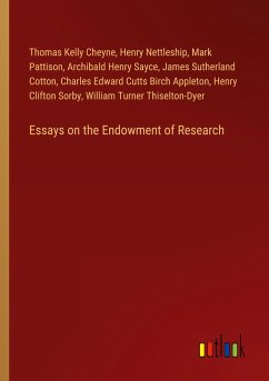 Essays on the Endowment of Research - Cheyne, Thomas Kelly; Nettleship, Henry; Pattison, Mark; Sayce, Archibald Henry; Cotton, James Sutherland; Appleton, Charles Edward Cutts Birch; Sorby, Henry Clifton; Thiselton-Dyer, William Turner