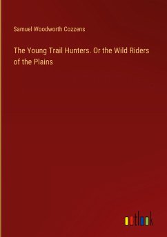 The Young Trail Hunters. Or the Wild Riders of the Plains - Cozzens, Samuel Woodworth
