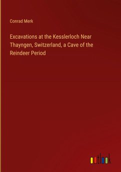 Excavations at the Kesslerloch Near Thayngen, Switzerland, a Cave of the Reindeer Period - Merk, Conrad