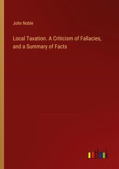 Local Taxation. A Criticism of Fallacies, and a Summary of Facts - Noble, John