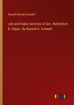 Life and Public Services of Gov. Rutherford B. Hayes. By Russell H. Conwell
