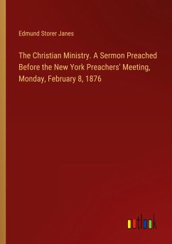 The Christian Ministry. A Sermon Preached Before the New York Preachers' Meeting, Monday, February 8, 1876