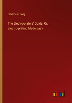 The Electro-platers' Guide. Or, Electro-plating Made Easy - Lowey, Frederick