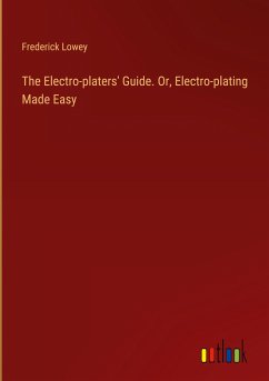The Electro-platers' Guide. Or, Electro-plating Made Easy