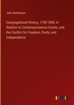 Congregational History, 1700-1800, in Relation to Contemporaneous Events, and the Conflict for Freedom, Purity, and Independence - Waddington, John