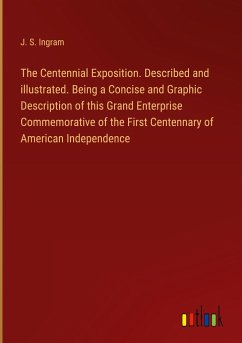 The Centennial Exposition. Described and illustrated. Being a Concise and Graphic Description of this Grand Enterprise Commemorative of the First Centennary of American Independence