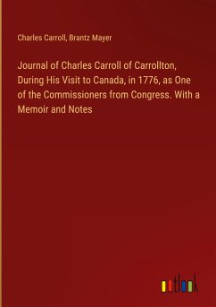 Journal of Charles Carroll of Carrollton, During His Visit to Canada, in 1776, as One of the Commissioners from Congress. With a Memoir and Notes - Carroll, Charles; Mayer, Brantz