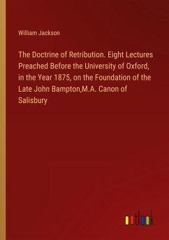 The Doctrine of Retribution. Eight Lectures Preached Before the University of Oxford, in the Year 1875, on the Foundation of the Late John Bampton,M.A. Canon of Salisbury - Jackson, William