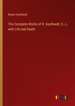 The Complete Works of R. Southwell, S. J., with Life and Death - Southwell, Robert