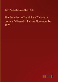 The Early Days of Sir William Wallace. A Lecture Delivered at Paisley, November 16, 1875