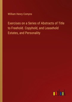 Exercises on a Series of Abstracts of Title to Freehold. Copyhold, and Leasehold Estates, and Personality - Comyns, William Henry