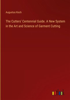 The Cutters' Centennial Guide. A New System in the Art and Science of Garment Cutting - Koch, Augustus