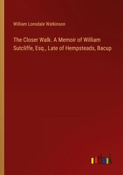 The Closer Walk. A Memoir of William Sutcliffe, Esq., Late of Hempsteads, Bacup