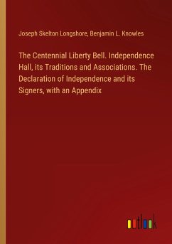 The Centennial Liberty Bell. Independence Hall, its Traditions and Associations. The Declaration of Independence and its Signers, with an Appendix - Longshore, Joseph Skelton; Knowles, Benjamin L.