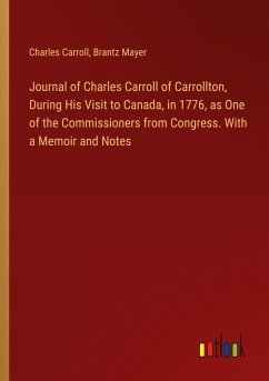 Journal of Charles Carroll of Carrollton, During His Visit to Canada, in 1776, as One of the Commissioners from Congress. With a Memoir and Notes