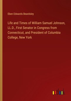 Life and Times of William Samuel Johnson, LL.D., First Senator in Congress from Connecticut, and President of Columbia College, New York