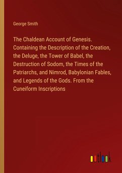 The Chaldean Account of Genesis. Containing the Description of the Creation, the Deluge, the Tower of Babel, the Destruction of Sodom, the Times of the Patriarchs, and Nimrod, Babylonian Fables, and Legends of the Gods. From the Cuneiform Inscriptions