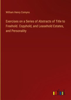 Exercises on a Series of Abstracts of Title to Freehold. Copyhold, and Leasehold Estates, and Personality