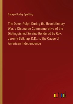 The Dover Pulpit During the Revolutionary War, a Discourse Commemorative of the Distinguished Service Rendered by Rev. Jeremy Belknap, D.D., to the Cause of American Independence