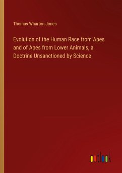 Evolution of the Human Race from Apes and of Apes from Lower Animals, a Doctrine Unsanctioned by Science - Jones, Thomas Wharton