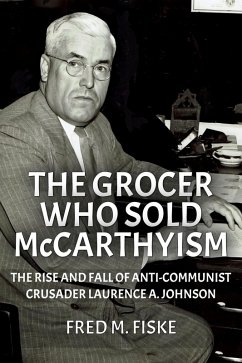 Cover The Grocer Who Sold McCarthyism: The Rise and Fall of Anti-Communist Crusader Laurence A. Johnson (eBook, ePUB)