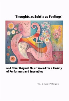 'Thoughts as Subtle as Feelings' and Other Original Music Scored for a Variety of of Performers and Ensembles (Music Scores, #7) (eBook, ePUB) - Petersen, David
