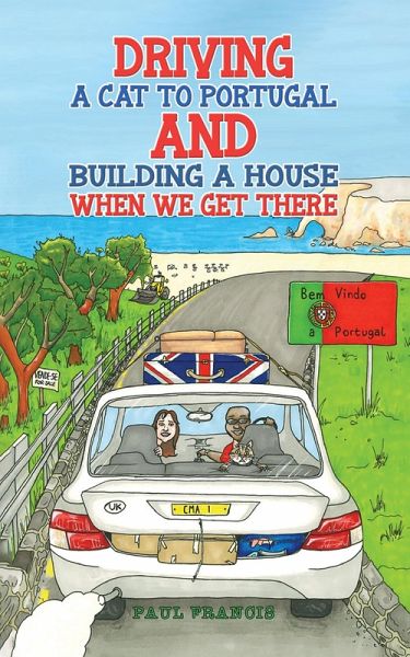 Driving a Cat to Portugal and Building a House When We Get There (eBook, ePUB) Driving a Cat to Portugal and Building a House When We Get There (eBook, ePUB)