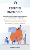 Esercizi Mnemonici: La Guida Completa alla Ginnastica Mentale per Aumentare la Memorizzazione. Scopri come Stimolare Velocemente la Memoria Attraverso le Tecniche per Allenare e Sviluppare la Mente. (eBook, ePUB) Esercizi Mnemonici: La Guida Completa alla Ginnastica Mentale per Aumentare la Memorizzazione. Scopri come Stimolare Velocemente la Memoria Attraverso le Tecniche per Allenare e Sviluppare la Mente. (eBook, ePUB)